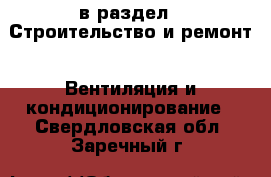  в раздел : Строительство и ремонт » Вентиляция и кондиционирование . Свердловская обл.,Заречный г.